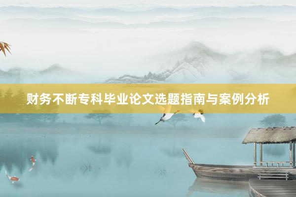 财务不断专科毕业论文选题指南与案例分析