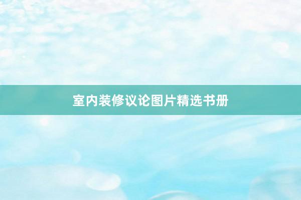室内装修议论图片精选书册