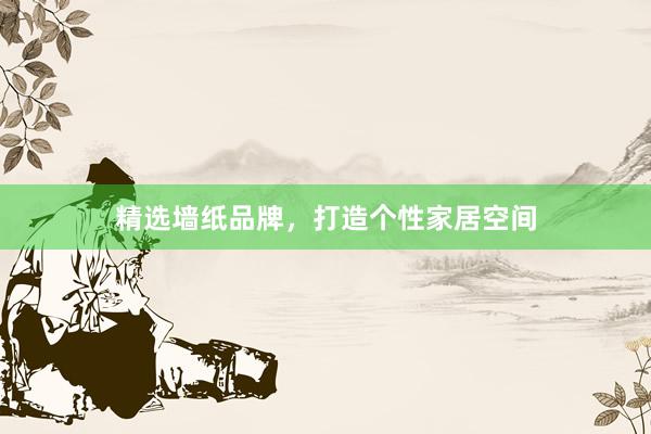 精选墙纸品牌，打造个性家居空间