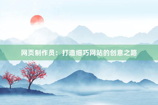 网页制作员：打造细巧网站的创意之路