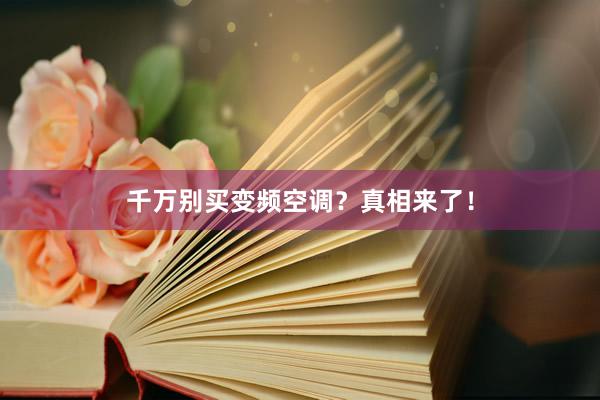 千万别买变频空调？真相来了！