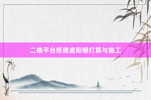 二楼平台搭建遮阳棚打算与施工