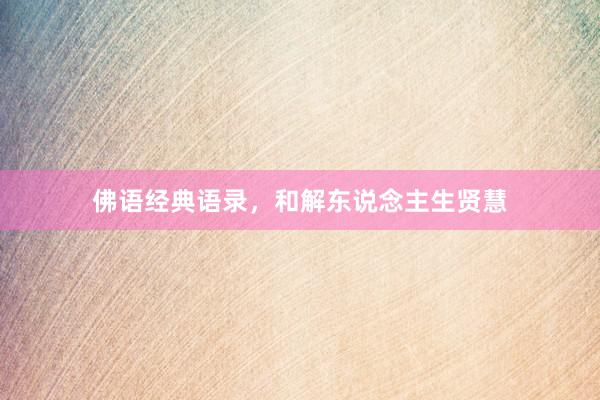 佛语经典语录，和解东说念主生贤慧