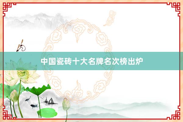 中国瓷砖十大名牌名次榜出炉