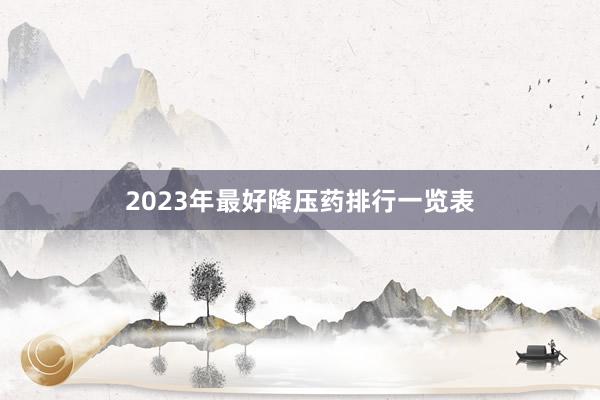 2023年最好降压药排行一览表