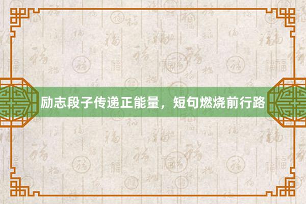 励志段子传递正能量，短句燃烧前行路