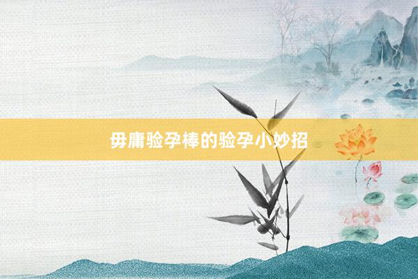 毋庸验孕棒的验孕小妙招