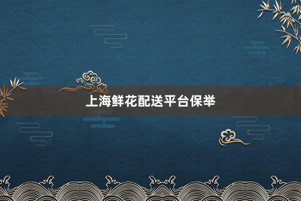 上海鲜花配送平台保举